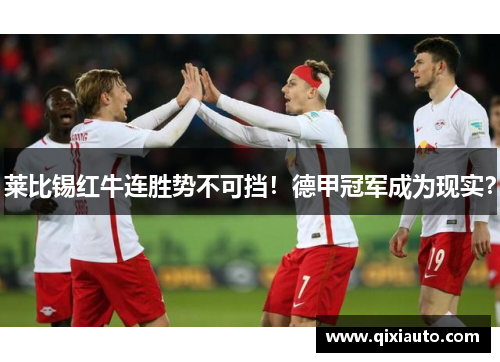 莱比锡红牛连胜势不可挡！德甲冠军成为现实？