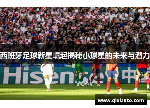 西班牙足球新星崛起揭秘小球星的未来与潜力