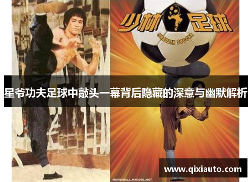 星爷功夫足球中敲头一幕背后隐藏的深意与幽默解析