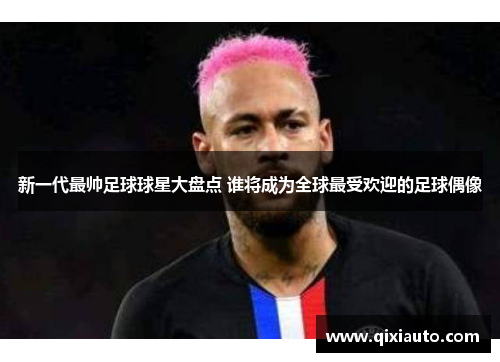 新一代最帅足球球星大盘点 谁将成为全球最受欢迎的足球偶像