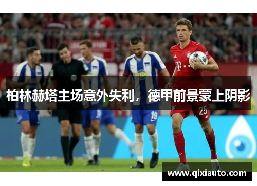 柏林赫塔主场意外失利，德甲前景蒙上阴影